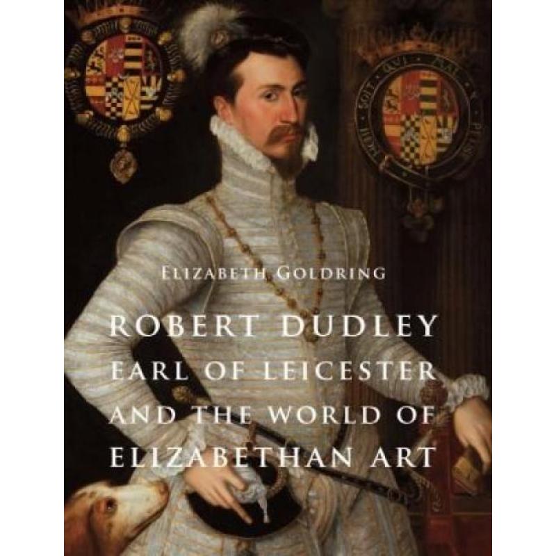 Robert Dudley, Earl of Leicester, and the World of Elizabethan Art (Author: Elizabeth Goldring, ISBN: 9780300192247)